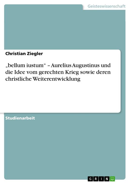 „bellum iustum“ – Aurelius Augustinus und die Idee vom gerechten Krieg sowie deren christliche Weiterentwicklung