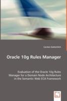 Oracle 10g Rules Manager - Evaluation of the Oracle 10g Rules Manager for a Domain Node Architecture in the Semantic Web ECA Framework - Carsten Gottschlich - cover