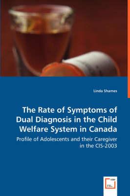 The Rate of Symptoms of Dual Diagnosis in the Child Welfare System in Canada - Profile of Adolescents and their Caregiver in the CIS-2003 - Linda Shames - cover