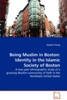 Being Muslim in Boston: Identity in the Islamic Society of Boston - A two-year ethnographic study of a growing Muslim community of faith in the Northeast United States - Stephen Young - cover
