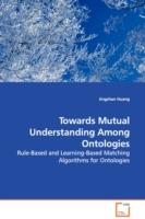 Towards Mutual Understanding Among Ontologies - Rule-Based and Learning-Based Matching Algorithms for Ontologies - Jingshan Huang - cover
