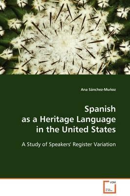 Spanish as a Heritage Language in the United States - A Study of Speakers' Register Variation - Ana Sanchez-Munoz - cover