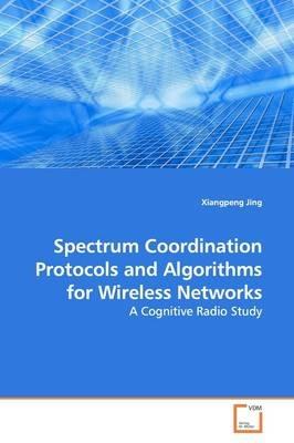 Spectrum Coordination Protocols and Algorithms for Wireless Networks - Xiangpeng Jing - cover