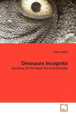 Dinosaurs Incognito - John A Anton - cover