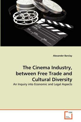 The Cinema Industry, between Free Trade and Cultural Diversity - Alexander Barclay - cover