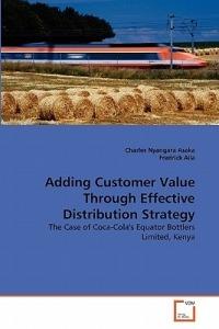 Adding Customer Value Through Effective Distribution Strategy - Charles Nyangara Asaka,Fredrick Aila - cover