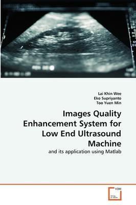 Images Quality Enhancement System for Low End Ultrasound Machine - Lai Khin Wee,Eko Supriyanto,Too Yuen Min - cover