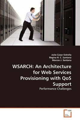 Wsarch: An Architecture for Web Services Provisioning with QoS Support - Julio Cezar Estrella,Regina H C Santana,Marcos J Santana - cover