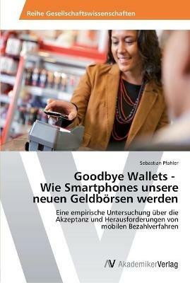 Goodbye Wallets - Wie Smartphones unsere neuen Geldboersen werden - Sebastian Pfahler - cover