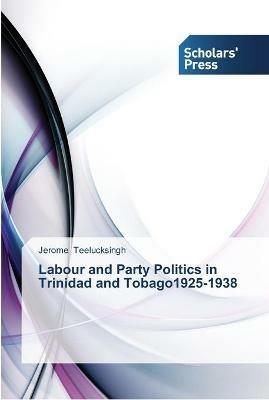 Labour and Party Politics in Trinidad and Tobago1925-1938 - Jerome Teelucksingh - cover