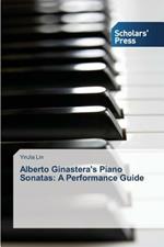 Alberto Ginastera's Piano Sonatas: A Performance Guide