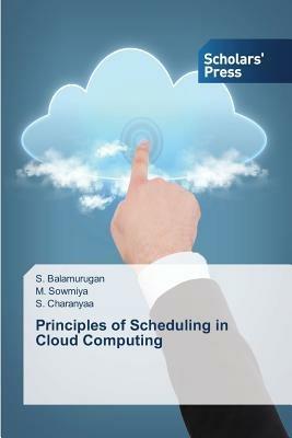 Principles of Scheduling in Cloud Computing - Balamurugan S,Sowmiya M,Charanyaa S - cover