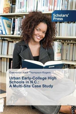 Urban Early-College High Schools in N.C.: A Multi-Site Case Study - Gwendolyn Kaye Thompson-Rogers - cover