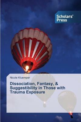 Dissociation, Fantasy, & Suggestibility in Those with Trauma Exposure - Nicole Kluemper - cover
