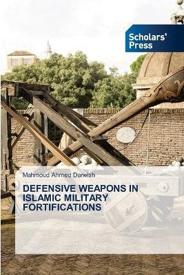 Defensive Weapons in Islamic Military Fortifications - Mahmoud Ahmed Darwish - cover