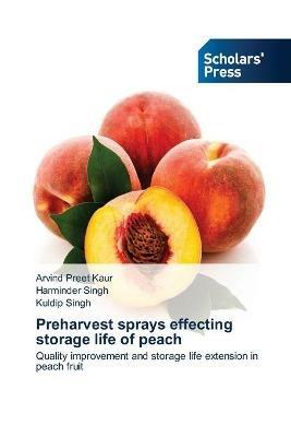 Preharvest sprays effecting storage life of peach - Arvind Preet Kaur,Harminder Singh,Kuldip Singh - cover