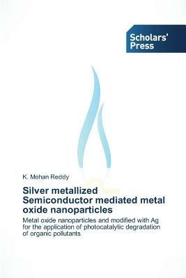 Silver Metallized Semiconductor Mediated Metal Oxide Nanoparticles - Reddy K Mohan - cover