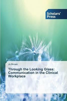 Through the Looking Glass: Communication in the Clinical Workplace - Jo Brown - cover