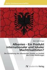 Albanien - Ein Produkt internationaler und lokaler Machtrivalitaten?
