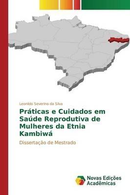 Praticas e Cuidados em Saude Reprodutiva de Mulheres da Etnia Kambiwa - Leonildo Severino Da Silva - cover