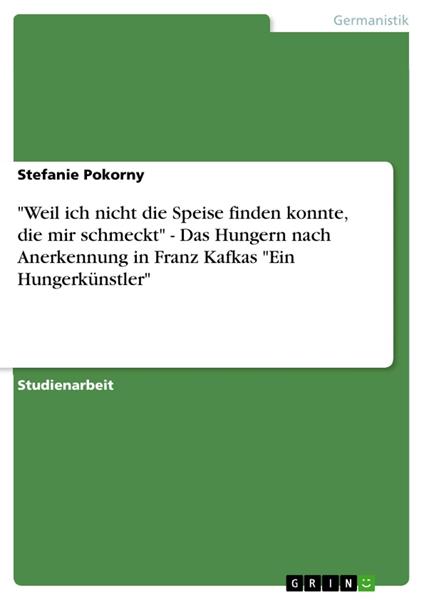"Weil ich nicht die Speise finden konnte, die mir schmeckt" - Das Hungern nach Anerkennung in Franz Kafkas "Ein Hungerkünstler"