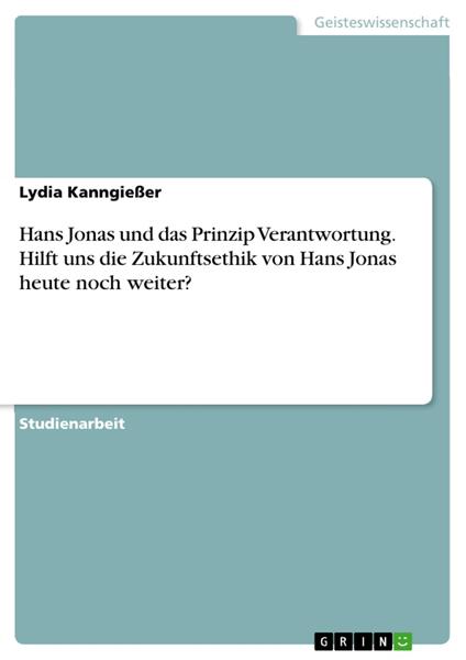 Hans Jonas und das Prinzip Verantwortung. Hilft uns die Zukunftsethik von Hans Jonas heute noch weiter?
