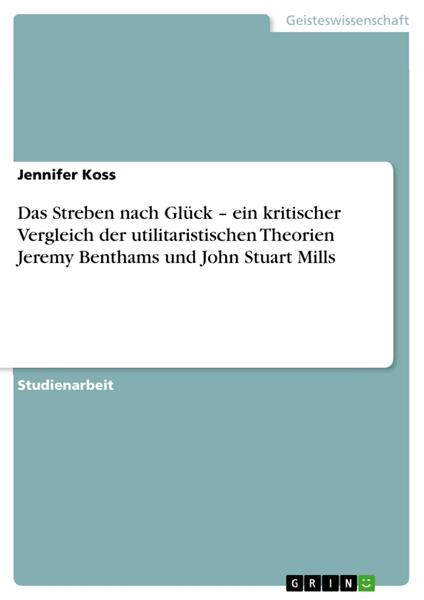 Das Streben nach Glück – ein kritischer Vergleich der utilitaristischen Theorien Jeremy Benthams und John Stuart Mills