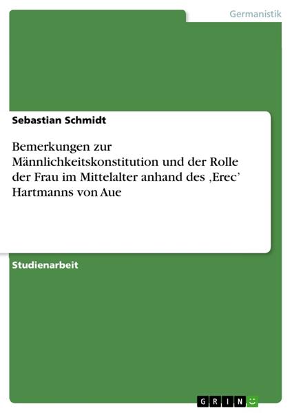 Bemerkungen zur Männlichkeitskonstitution und der Rolle der Frau im Mittelalter anhand des ‚Erec’ Hartmanns von Aue