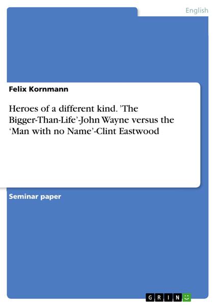Heroes of a different kind. ’The Bigger-Than-Life’-John Wayne versus the ‘Man with no Name’-Clint Eastwood