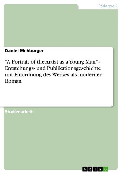 “A Portrait of the Artist as a Young Man” - Entstehungs- und Publikationsgeschichte mit Einordnung des Werkes als moderner Roman
