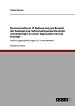 Revisionssicheres IT-Outsourcing am Beispiel der Auslagerung rechnungslegungsrelevanter Anwendungen an einen Application Service Provider: Handlungsempfehlungen fur Unternehmen