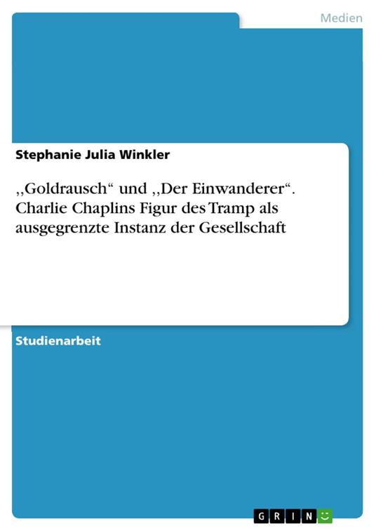 ,,Goldrausch‘‘ und ,,Der Einwanderer‘‘. Charlie Chaplins Figur des Tramp als ausgegrenzte Instanz der Gesellschaft