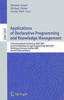 Applications of Declarative Programming and Knowledge Management: 17th International Conference, INAP 2007, and 21st Workshop on Logic Programming, WLP 2007, Würzburg, Germany, October 4-6, 2007, Revised Selected Papers - cover