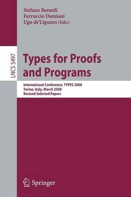 Types for Proofs and Programs: International Conference, TYPES 2008 Torino, Italy, March 26-29, 2008 Revised Selected Papers - cover