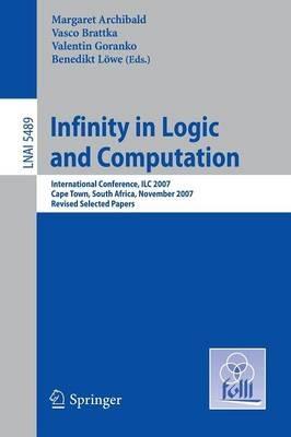 Infinity in Logic and Computation: International Conference, ILC 2007, Cape Town, South Africa, November 3-5, 2007, Revised Selected Papers - cover