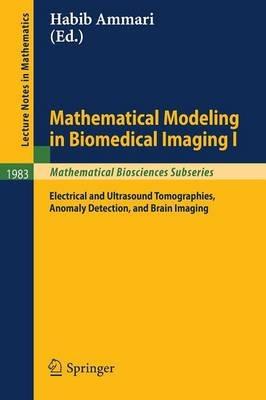 Mathematical Modeling in Biomedical Imaging I: Electrical and Ultrasound Tomographies, Anomaly Detection, and Brain Imaging - cover