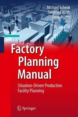 Factory Planning Manual: Situation-Driven Production Facility Planning - Michael Schenk,Siegfried Wirth,Egon Müller - cover