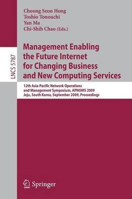 Management Enabling the Future Internet for Changing Business and New Computing Services: 12th Asia-Pacific Network Operations and Management Symposium, APNOMS 2009 Jeju, South Korea, September 23-25, 2009 Proceedings - cover