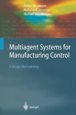 Multiagent Systems for Manufacturing Control: A Design Methodology - Stefan Bussmann,Nicolas R. Jennings,Michael Wooldridge - cover