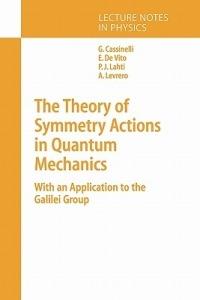 The Theory of Symmetry Actions in Quantum Mechanics: with an Application to the Galilei Group - Gianni Cassinelli,Ernesto Vito,Alberto Levrero - cover