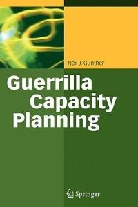 Guerrilla Capacity Planning: A Tactical Approach to Planning for Highly Scalable Applications and Services - Neil J. Gunther - cover