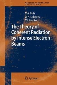 The Theory of Coherent Radiation by Intense Electron Beams - Vyacheslov A. Buts,Andrey N. Lebedev,V.I. Kurilko - cover