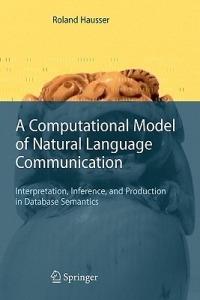 A Computational Model of Natural Language Communication: Interpretation, Inference, and Production in Database Semantics - Roland R. Hausser - cover
