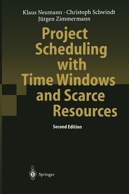 Project Scheduling with Time Windows and Scarce Resources: Temporal and Resource-Constrained Project Scheduling with Regular and Nonregular Objective Functions - Klaus Neumann,Christoph Schwindt,Jurgen Zimmermann - cover