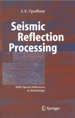 Seismic Reflection Processing: With Special Reference to Anisotropy - S.K. Upadhyay - cover
