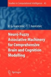 Neuro-Fuzzy Associative Machinery for Comprehensive Brain and Cognition Modelling - Vladimir G. Ivancevic,Tijana T. Ivancevic - cover