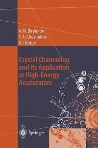 Crystal Channeling and Its Application at High-Energy Accelerators - Valery M. Biryukov,Yuri A. Chesnokov,Vladilen I. Kotov - cover