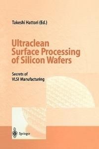Ultraclean Surface Processing of Silicon Wafers: Secrets of VLSI Manufacturing - cover