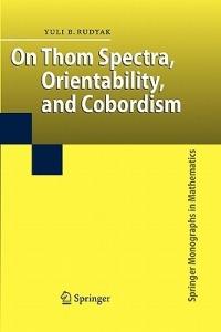 On Thom Spectra, Orientability, and Cobordism - Yu. B. Rudyak - cover