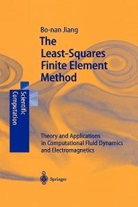 The Least-Squares Finite Element Method: Theory and Applications in Computational Fluid Dynamics and Electromagnetics - Bo-nan Jiang - cover